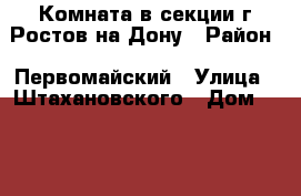 Комната в секции г.Ростов-на-Дону › Район ­ Первомайский › Улица ­ Штахановского › Дом ­ 12/2 › Общая площадь ­ 18 › Цена ­ 980 000 - Ростовская обл. Недвижимость » Квартиры продажа   